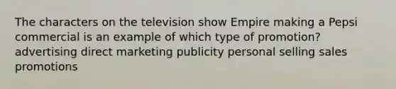 The characters on the television show Empire making a Pepsi commercial is an example of which type of promotion? advertising direct marketing publicity personal selling sales promotions