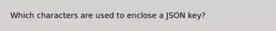 Which characters are used to enclose a JSON key?