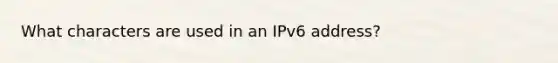 What characters are used in an IPv6 address?