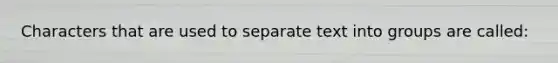 Characters that are used to separate text into groups are called: