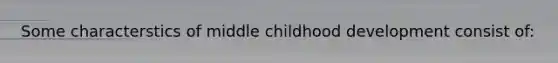 Some characterstics of middle childhood development consist of: