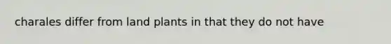 charales differ from land plants in that they do not have