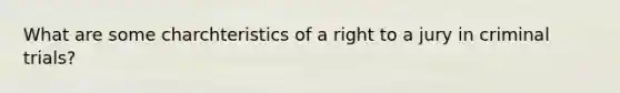 What are some charchteristics of a right to a jury in criminal trials?