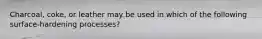 Charcoal, coke, or leather may be used in which of the following surface-hardening processes?