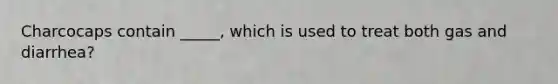 Charcocaps contain _____, which is used to treat both gas and diarrhea?