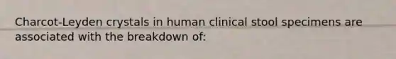 Charcot-Leyden crystals in human clinical stool specimens are associated with the breakdown of: