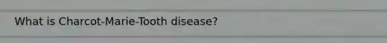 What is Charcot-Marie-Tooth disease?