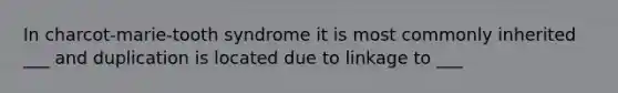 In charcot-marie-tooth syndrome it is most commonly inherited ___ and duplication is located due to linkage to ___
