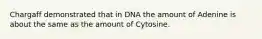 Chargaff demonstrated that in DNA the amount of Adenine is about the same as the amount of Cytosine.