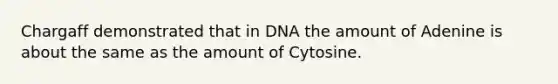 Chargaff demonstrated that in DNA the amount of Adenine is about the same as the amount of Cytosine.