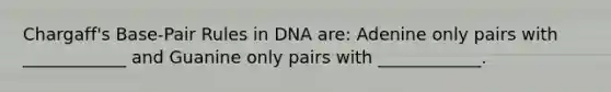 Chargaff's Base-Pair Rules in DNA are: Adenine only pairs with ____________ and Guanine only pairs with ____________.