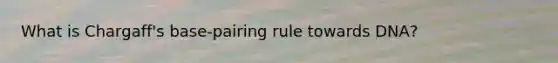 What is Chargaff's base-pairing rule towards DNA?