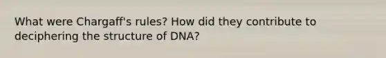 What were Chargaff's rules? How did they contribute to deciphering the structure of DNA?