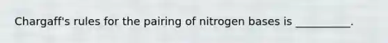 Chargaff's rules for the pairing of nitrogen bases is __________.