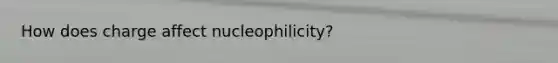 How does charge affect nucleophilicity?