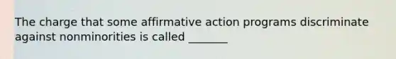 The charge that some affirmative action programs discriminate against nonminorities is called _______