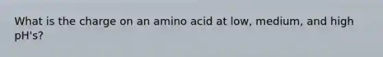 What is the charge on an amino acid at low, medium, and high pH's?