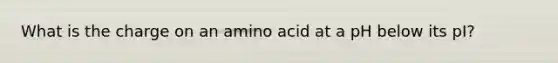 What is the charge on an amino acid at a pH below its pI?