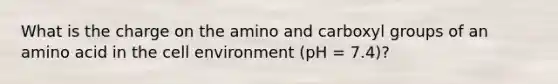 What is the charge on the amino and carboxyl groups of an amino acid in the cell environment (pH = 7.4)?