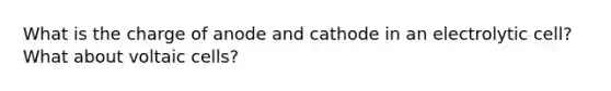 What is the charge of anode and cathode in an electrolytic cell? What about voltaic cells?