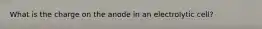 What is the charge on the anode in an electrolytic cell?