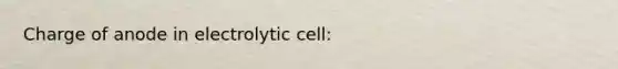 Charge of anode in electrolytic cell: