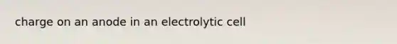 charge on an anode in an electrolytic cell