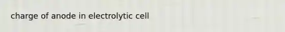 charge of anode in electrolytic cell