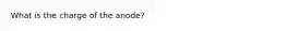 What is the charge of the anode?