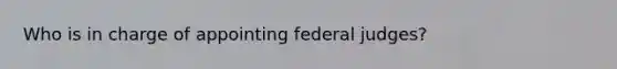 Who is in charge of appointing federal judges?