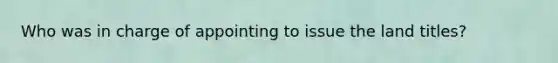 Who was in charge of appointing to issue the land titles?