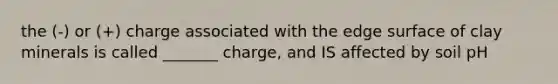 the (-) or (+) charge associated with the edge surface of clay minerals is called _______ charge, and IS affected by soil pH