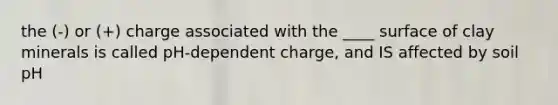 the (-) or (+) charge associated with the ____ surface of clay minerals is called pH-dependent charge, and IS affected by soil pH