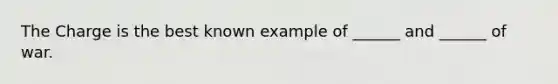The Charge is the best known example of ______ and ______ of war.