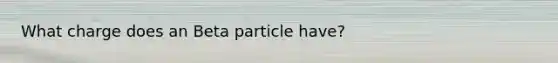 What charge does an Beta particle have?