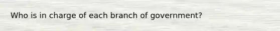 Who is in charge of each branch of government?