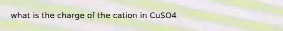 what is the charge of the cation in CuSO4