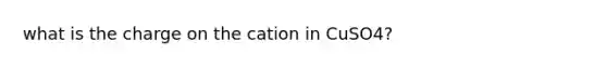 what is the charge on the cation in CuSO4?