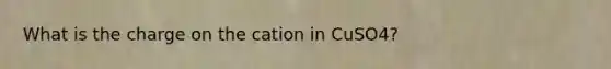 What is the charge on the cation in CuSO4?