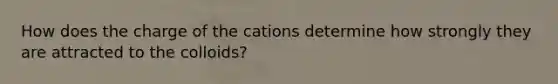 How does the charge of the cations determine how strongly they are attracted to the colloids?