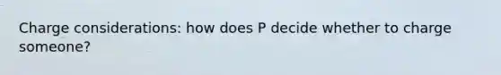 Charge considerations: how does P decide whether to charge someone?