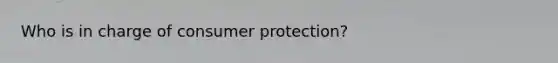 Who is in charge of consumer protection?