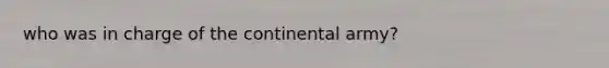 who was in charge of the continental army?