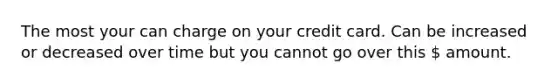 The most your can charge on your credit card. Can be increased or decreased over time but you cannot go over this  amount.