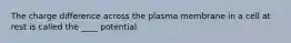 The charge difference across the plasma membrane in a cell at rest is called the ____ potential