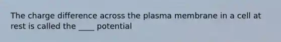 The charge difference across the plasma membrane in a cell at rest is called the ____ potential