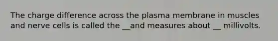 The charge difference across the plasma membrane in muscles and nerve cells is called the __and measures about __ millivolts.