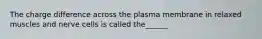 The charge difference across the plasma membrane in relaxed muscles and nerve cells is called the______