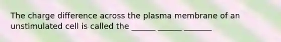 The charge difference across the plasma membrane of an unstimulated cell is called the ______ ______ _______