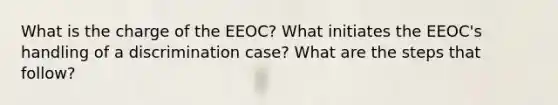 What is the charge of the EEOC? What initiates the EEOC's handling of a discrimination case? What are the steps that follow?